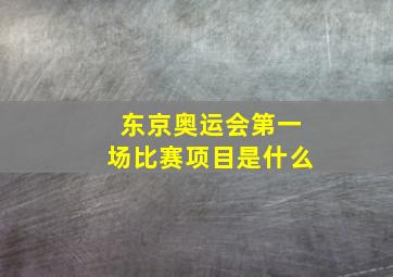 东京奥运会第一场比赛项目是什么