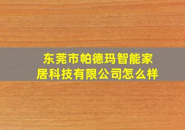 东莞市帕德玛智能家居科技有限公司怎么样