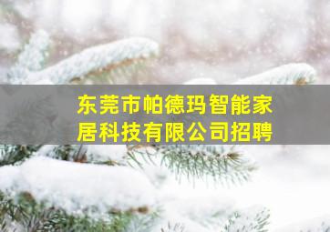 东莞市帕德玛智能家居科技有限公司招聘