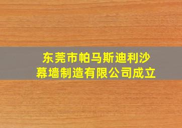 东莞市帕马斯迪利沙幕墙制造有限公司成立