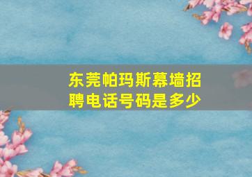 东莞帕玛斯幕墙招聘电话号码是多少