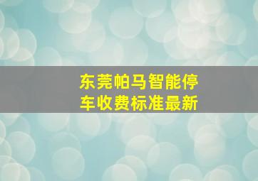 东莞帕马智能停车收费标准最新