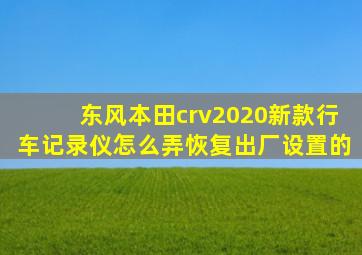 东风本田crv2020新款行车记录仪怎么弄恢复出厂设置的