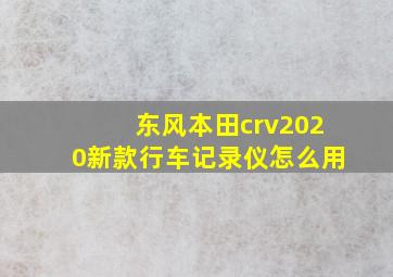 东风本田crv2020新款行车记录仪怎么用