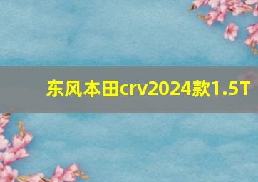 东风本田crv2024款1.5T