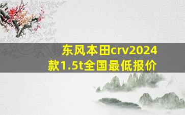 东风本田crv2024款1.5t全国最低报价