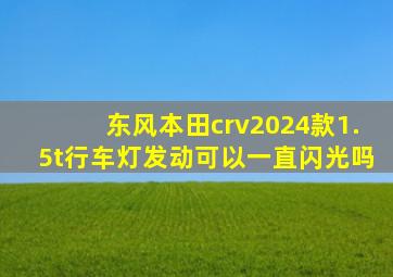 东风本田crv2024款1.5t行车灯发动可以一直闪光吗