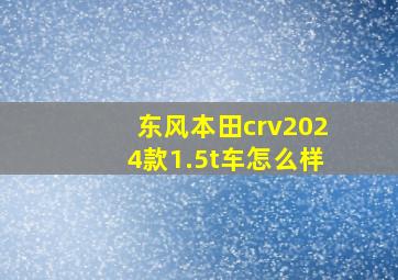 东风本田crv2024款1.5t车怎么样