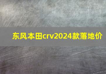 东风本田crv2024款落地价