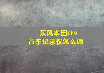 东风本田crv行车记录仪怎么调