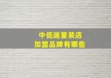 中低端童装店加盟品牌有哪些