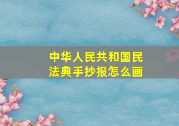 中华人民共和国民法典手抄报怎么画