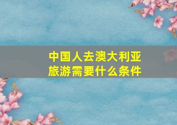 中国人去澳大利亚旅游需要什么条件