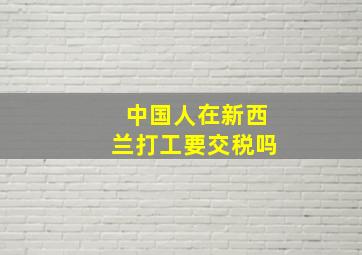 中国人在新西兰打工要交税吗