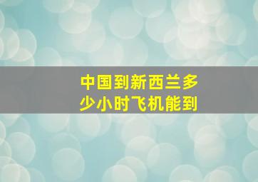 中国到新西兰多少小时飞机能到