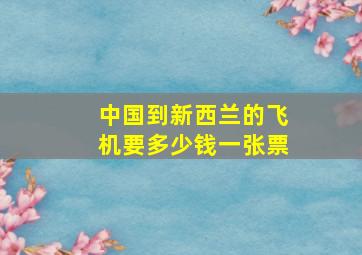 中国到新西兰的飞机要多少钱一张票