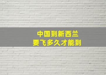 中国到新西兰要飞多久才能到