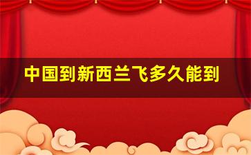 中国到新西兰飞多久能到