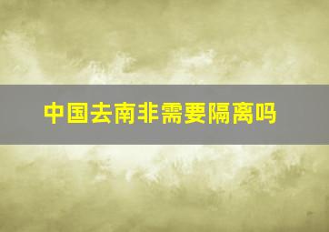 中国去南非需要隔离吗