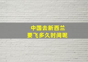 中国去新西兰要飞多久时间呢