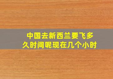 中国去新西兰要飞多久时间呢现在几个小时