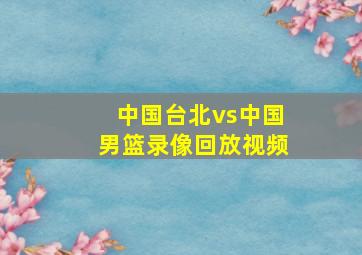 中国台北vs中国男篮录像回放视频