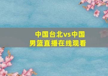 中国台北vs中国男篮直播在线观看