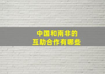 中国和南非的互助合作有哪些