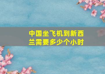 中国坐飞机到新西兰需要多少个小时