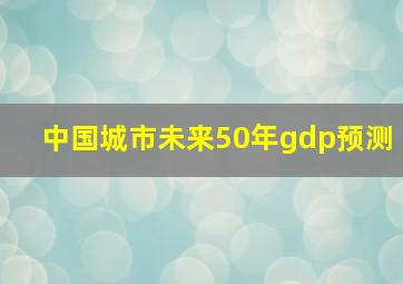 中国城市未来50年gdp预测