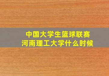 中国大学生篮球联赛河南理工大学什么时候