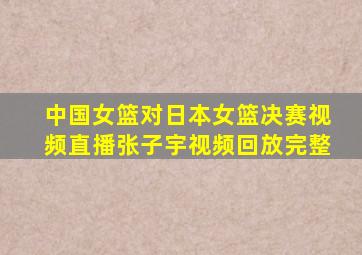 中国女篮对日本女篮决赛视频直播张子宇视频回放完整