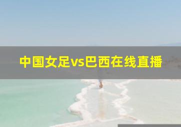 中国女足vs巴西在线直播