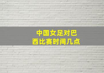 中国女足对巴西比赛时间几点