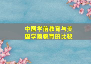 中国学前教育与美国学前教育的比较