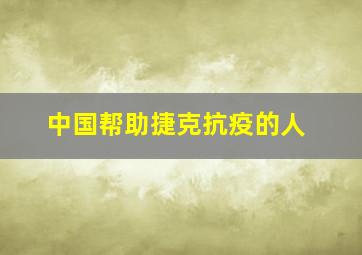 中国帮助捷克抗疫的人