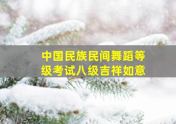 中国民族民间舞蹈等级考试八级吉祥如意