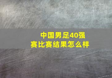 中国男足40强赛比赛结果怎么样