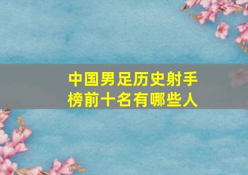 中国男足历史射手榜前十名有哪些人