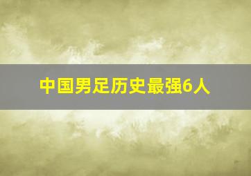 中国男足历史最强6人