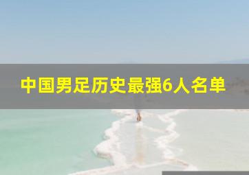 中国男足历史最强6人名单