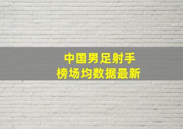 中国男足射手榜场均数据最新