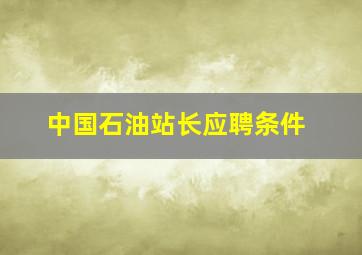 中国石油站长应聘条件