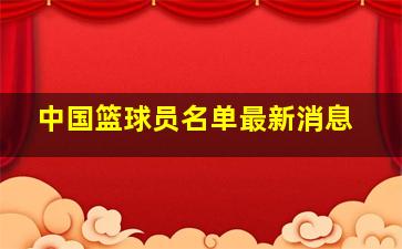 中国篮球员名单最新消息