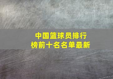 中国篮球员排行榜前十名名单最新