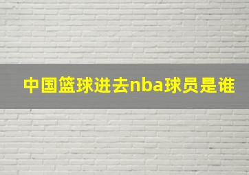 中国篮球进去nba球员是谁