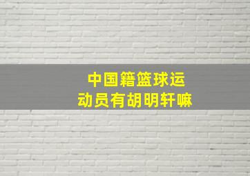 中国籍篮球运动员有胡明轩嘛