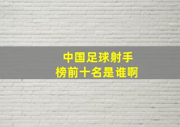 中国足球射手榜前十名是谁啊