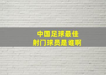 中国足球最佳射门球员是谁啊