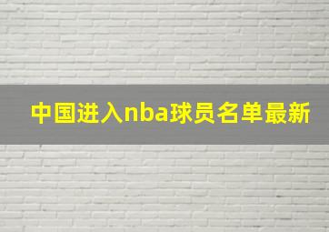 中国进入nba球员名单最新